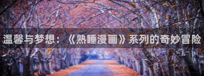 新喵趣漫画最新版：温馨与梦想：《熟睡漫画》系列的奇妙冒险