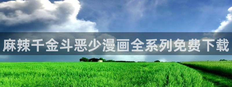 喵趣漫画app官网最新版本：麻辣千金斗恶少漫画全系列免费下载