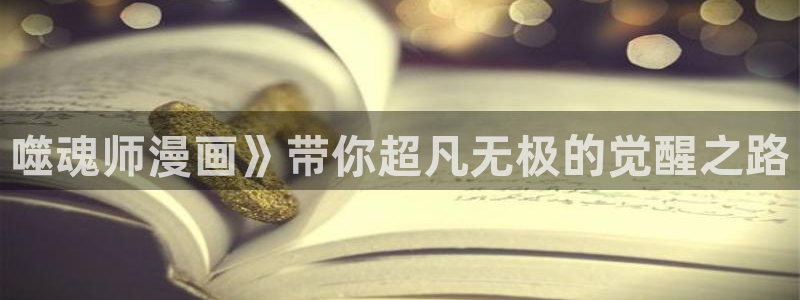 喵趣漫画可以看了吗：噬魂师漫画》带你超凡无极的觉醒之路