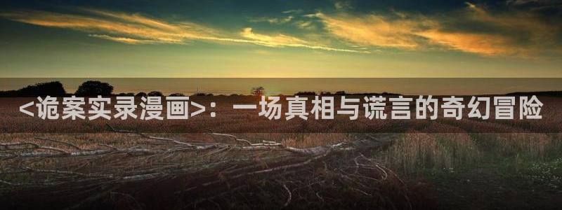 喵趣漫画破解：<诡案实录漫画>：一场真相与谎言的奇幻冒险